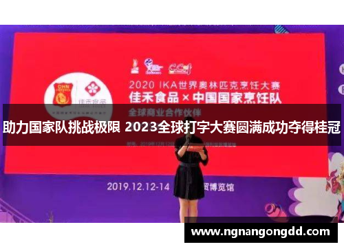 助力国家队挑战极限 2023全球打字大赛圆满成功夺得桂冠